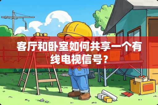 客厅和卧室如何共享一个有线电视信号？