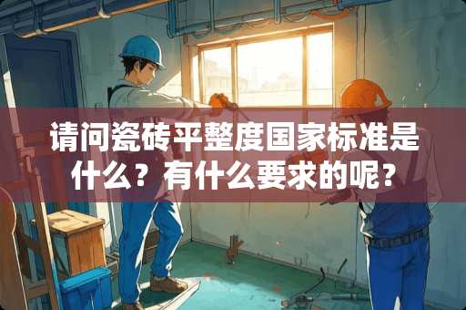 请问瓷砖平整度国家标准是什么？有什么要求的呢？