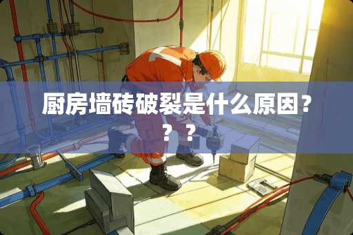 厨房墙砖破裂是什么原因？？？