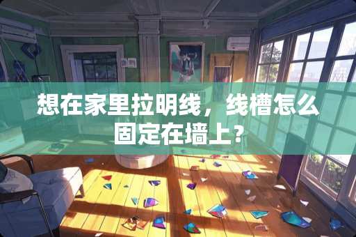 想在家里拉明线，线槽怎么固定在墙上？