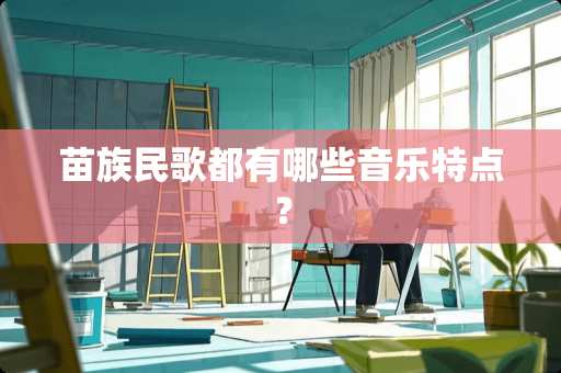 苗族民歌都有哪些音乐特点？