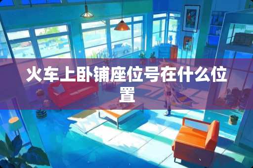 火车上卧铺座位号在什么位置