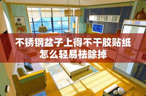 不锈钢盆子上得不干胶贴纸怎么轻易祛除掉