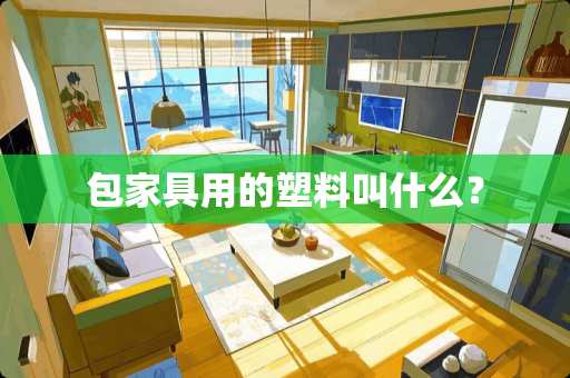 包家具用的塑料叫什么？