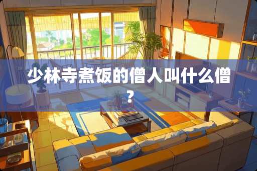 少林寺煮饭的僧人叫什么僧？