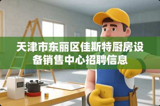 天津市东丽区佳斯特厨房设备销售中心招聘信息