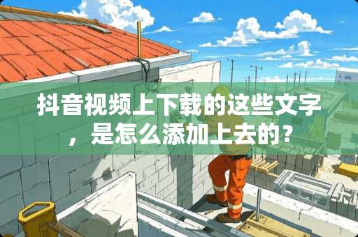 抖音视频上下载的这些文字，是怎么添加上去的？