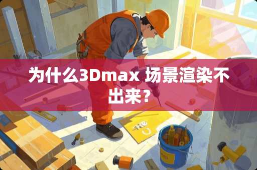 为什么3Dmax 场景渲染不出来？