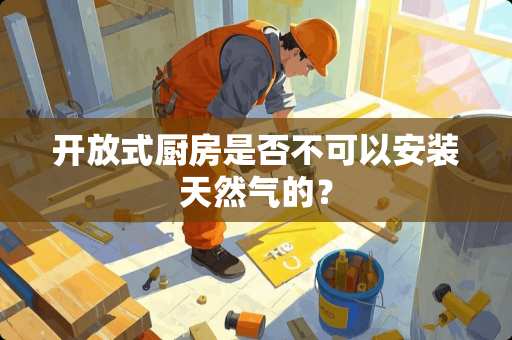 开放式厨房是否不可以安装天然气的？