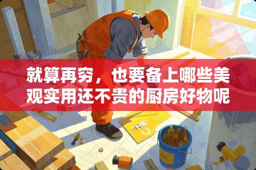 就算再穷，也要备上哪些美观实用还不贵的厨房好物呢？