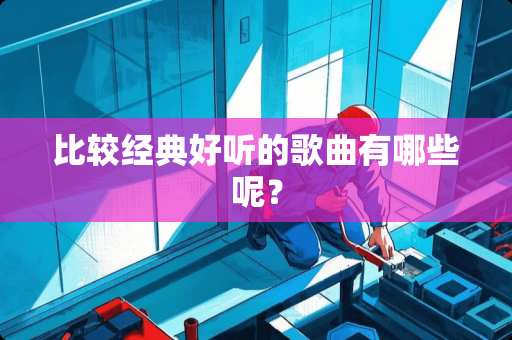 比较经典好听的歌曲有哪些呢？