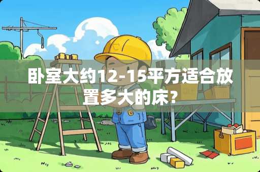 卧室大约12-15平方适合放置多大的床？