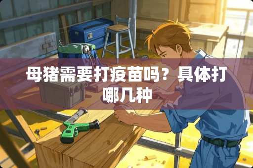 母猪需要打**吗？具体打哪几种