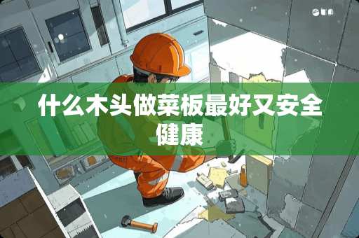 什么木头做菜板最好又安全健康