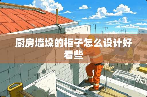 厨房墙垛的柜子怎么设计好看些