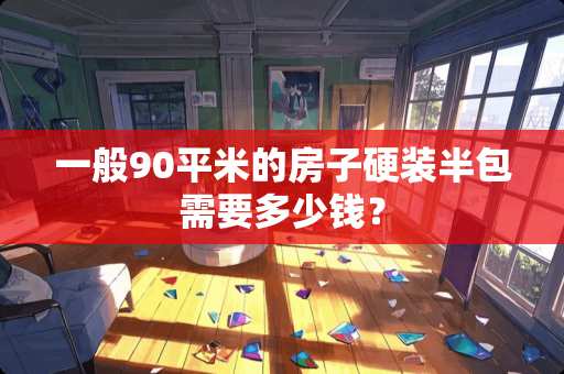 一般90平米的房子硬装半包需要多少钱？