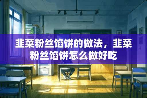 韭菜粉丝馅饼的做法，韭菜粉丝馅饼怎么做好吃