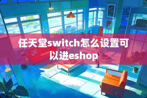 任天堂switch怎么设置可以进eshop