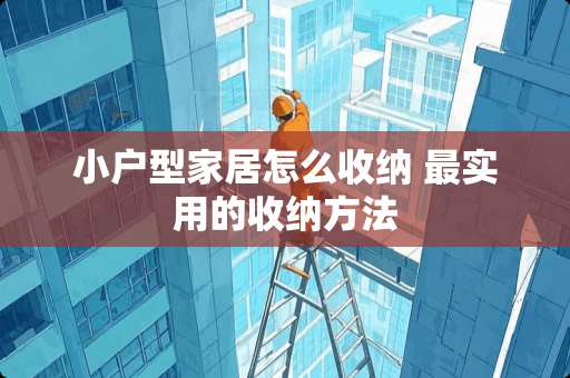 小户型家居怎么收纳 最实用的收纳方法