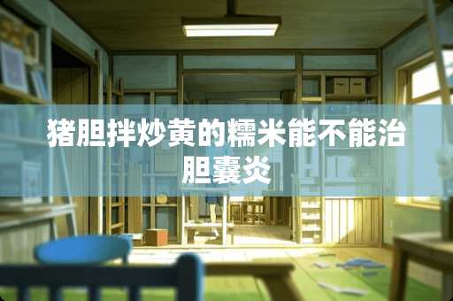 猪胆拌炒黄的糯米能不能治胆囊炎