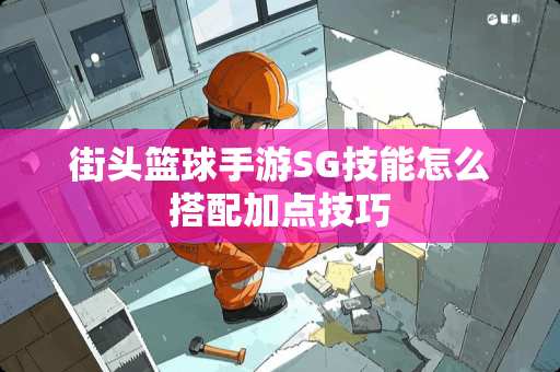 街头篮球手游SG技能怎么搭配加点技巧