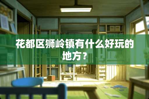 花都区狮岭镇有什么好玩的地方？