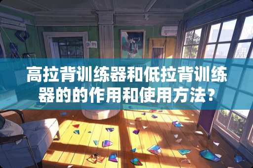 高拉背训练器和低拉背训练器的的作用和使用方法？