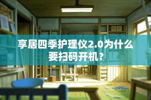 享居四季护理仪2.0为什么要扫码开机？
