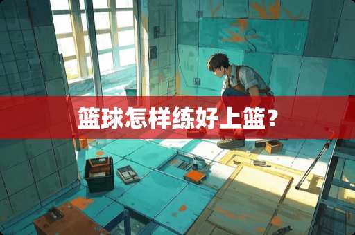 篮球怎样练好上篮？