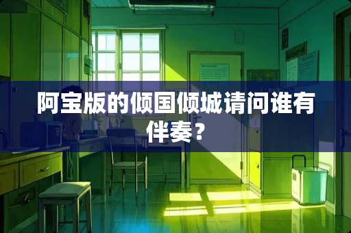 阿宝版的倾国倾城请问谁有伴奏？
