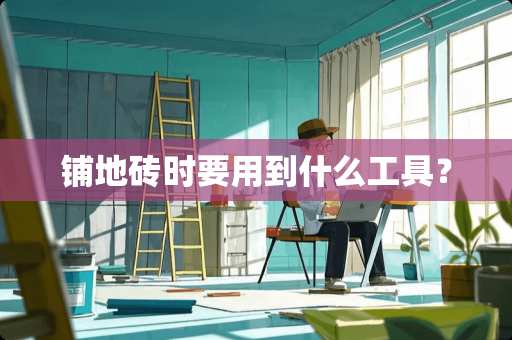 铺地砖时要用到什么工具？