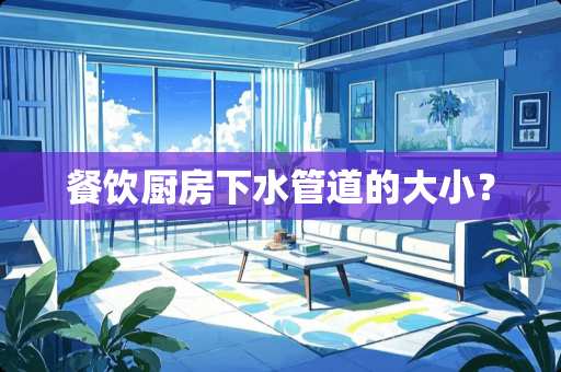 餐饮厨房下水管道的大小？