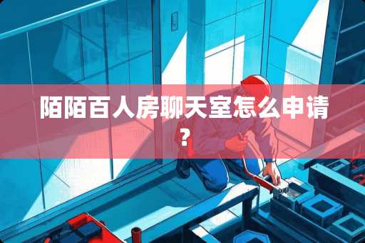 陌陌百人房***怎么申请？