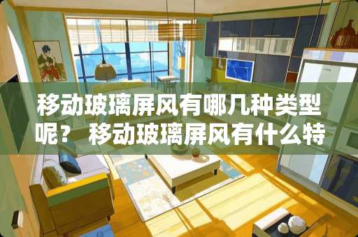 移动玻璃屏风有哪几种类型呢？ 移动玻璃屏风有什么特点优点？