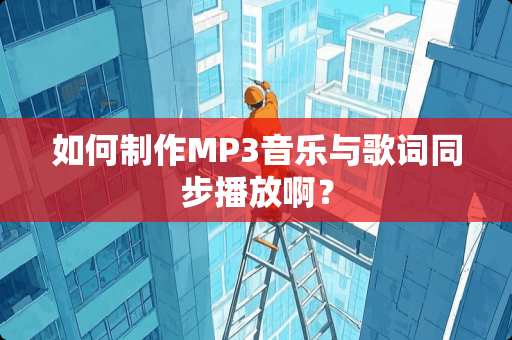 如何制作MP3音乐与歌词同步播放啊？