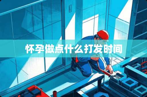 怀孕做点什么打发时间