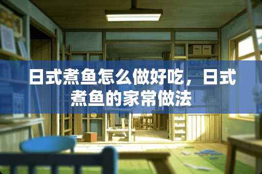 日式煮鱼怎么做好吃，日式煮鱼的家常做法