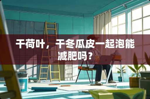 干荷叶，干冬瓜皮一起泡能减肥吗？