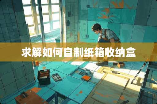求解如何自制纸箱收纳盒