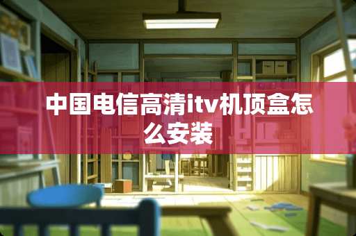 中国电信高清itv机顶盒怎么安装