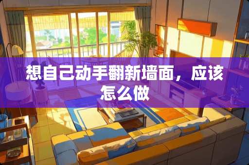 想自己动手翻新墙面，应该怎么做