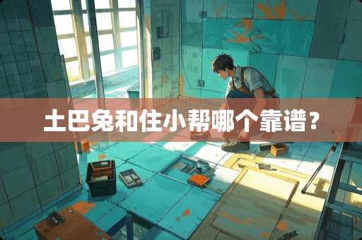 土巴兔和住小帮哪个靠谱？