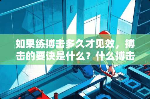 如果练搏击多久才见效，搏击的要诀是什么？什么搏击好？