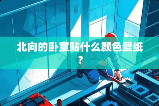 北向的卧室贴什么颜色壁纸？