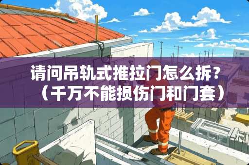 请问吊轨式推拉门怎么拆？（千万不能损伤门和门套）