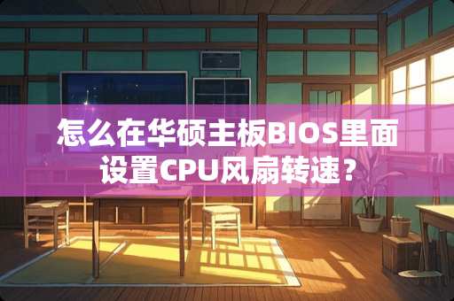 怎么在华硕主板BIOS里面设置CPU风扇转速？