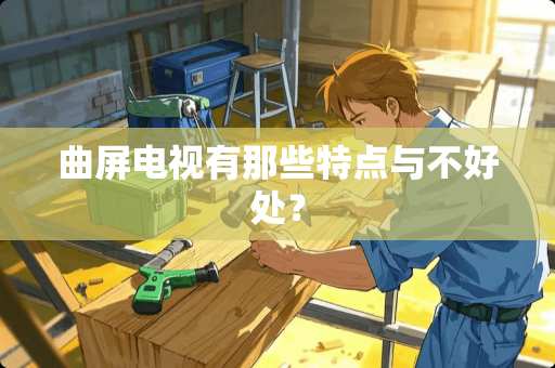 曲屏电视有那些特点与不好处？