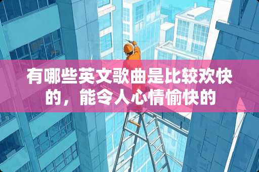 有哪些英文歌曲是比较欢快的，能令人心情愉快的