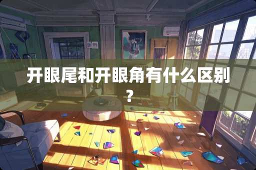 开眼尾和开眼角有什么区别？