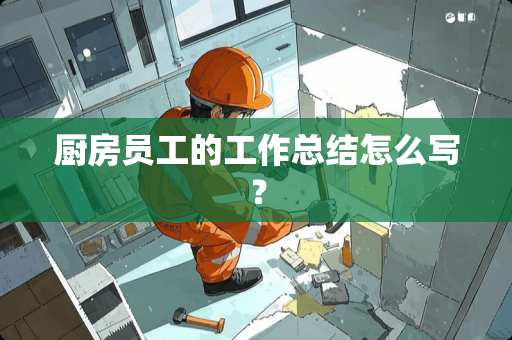 厨房员工的工作总结怎么写？